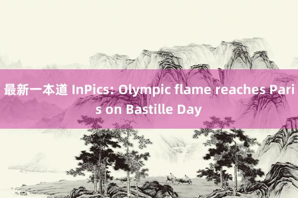 最新一本道 InPics: Olympic flame reaches Paris on Bastille Day