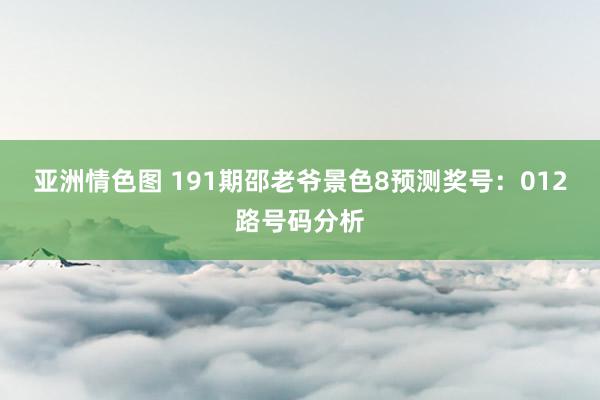 亚洲情色图 191期邵老爷景色8预测奖号：012路号码分析