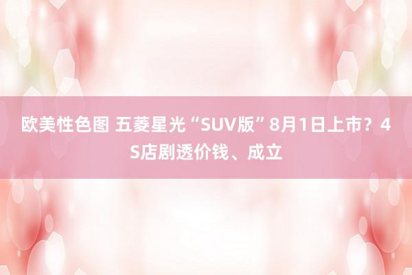 欧美性色图 五菱星光“SUV版”8月1日上市？4S店剧透价钱、成立