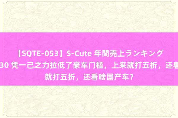 【SQTE-053】S-Cute 年間売上ランキング2013 TOP30 凭一己之力拉低了豪车门槛，上来就打五折，还看啥国产车？