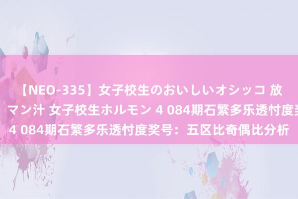 【NEO-335】女子校生のおいしいオシッコ 放尿・よだれ・唾・鼻水・マン汁 女子校生ホルモン 4 084期石繁多乐透忖度奖号：五区比奇偶比分析