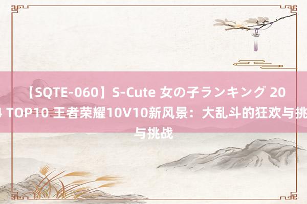 【SQTE-060】S-Cute 女の子ランキング 2014 TOP10 王者荣耀10V10新风景：大乱斗的狂欢与挑战