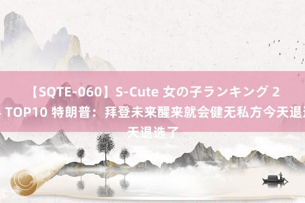 【SQTE-060】S-Cute 女の子ランキング 2014 TOP10 特朗普：拜登未来醒来就会健无私方今天退选了