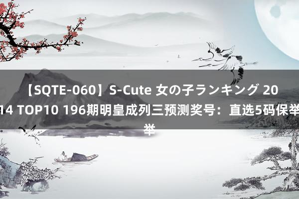 【SQTE-060】S-Cute 女の子ランキング 2014 TOP10 196期明皇成列三预测奖号：直选5码保举