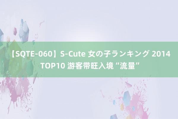 【SQTE-060】S-Cute 女の子ランキング 2014 TOP10 游客带旺入境“流量”