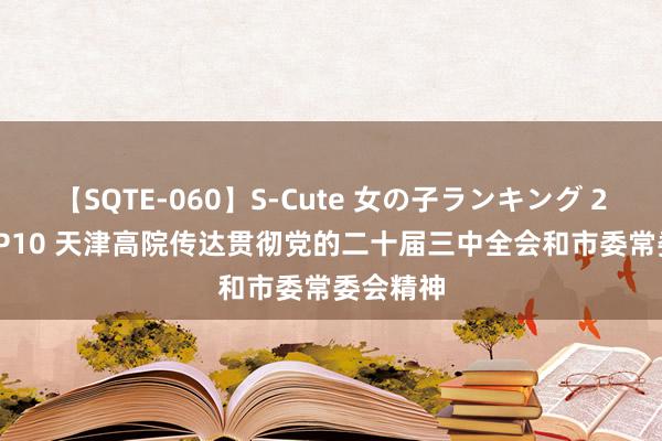 【SQTE-060】S-Cute 女の子ランキング 2014 TOP10 天津高院传达贯彻党的二十届三中全会和市委常委会精神