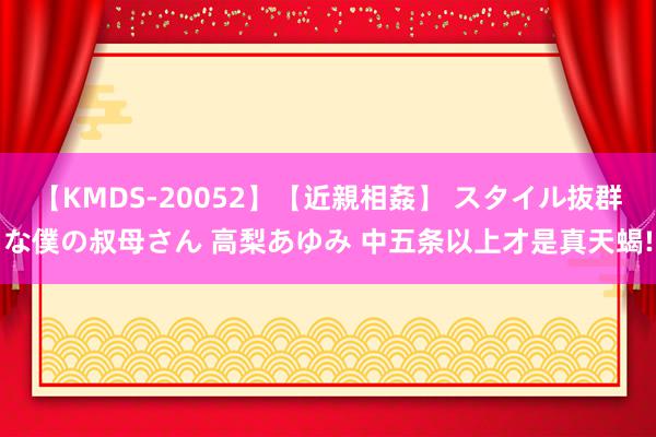 【KMDS-20052】【近親相姦】 スタイル抜群な僕の叔母さん 高梨あゆみ 中五条以上才是真天蝎!