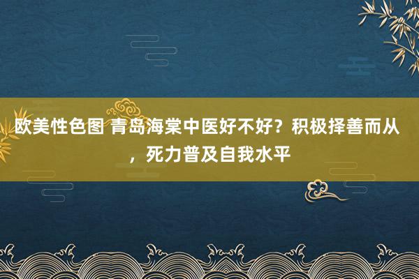 欧美性色图 青岛海棠中医好不好？积极择善而从 ，死力普及自我水平