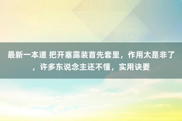 最新一本道 把开塞露装首先套里，作用太是非了，许多东说念主还不懂，实用诀要