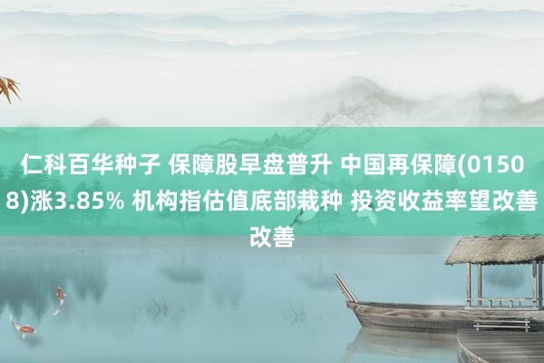 仁科百华种子 保障股早盘普升 中国再保障(01508)涨3.85% 机构指估值底部栽种 投资收益率望改善