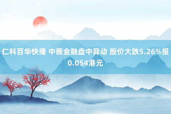 仁科百华快播 中薇金融盘中异动 股价大跌5.26%报0.054港元