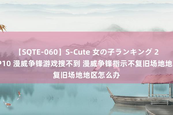 【SQTE-060】S-Cute 女の子ランキング 2014 TOP10 漫威争锋游戏搜不到 漫威争锋指示不复旧场地地区怎么办