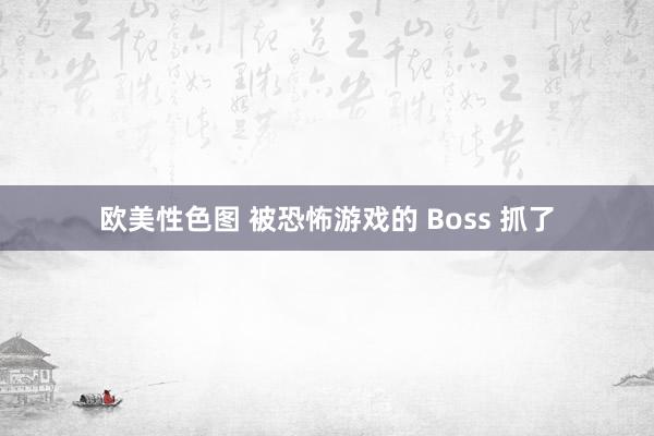 欧美性色图 被恐怖游戏的 Boss 抓了