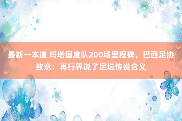 最新一本道 玛塔国度队200场里程碑，巴西足协致意：再行界说了足坛传说含义