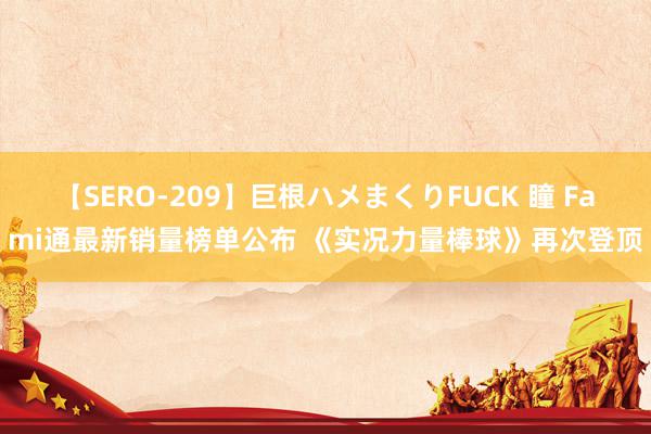 【SERO-209】巨根ハメまくりFUCK 瞳 Fami通最新销量榜单公布 《实况力量棒球》再次登顶