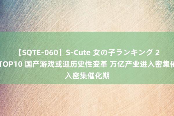 【SQTE-060】S-Cute 女の子ランキング 2014 TOP10 国产游戏或迎历史性变革 万亿产业进入密集催化期