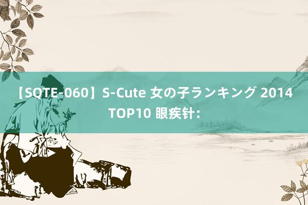 【SQTE-060】S-Cute 女の子ランキング 2014 TOP10 眼疾针：