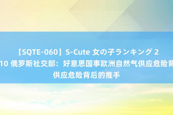 【SQTE-060】S-Cute 女の子ランキング 2014 TOP10 俄罗斯社交部：好意思国事欧洲自然气供应危险背后的推手