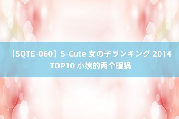 【SQTE-060】S-Cute 女の子ランキング 2014 TOP10 小姨的两个暖锅