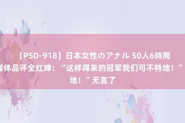 【PSD-918】日本女性のアナル 50人6時間 德国媒体品评全红婵：“这样得来的冠军我们可不特地！”无言了