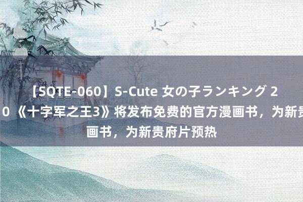 【SQTE-060】S-Cute 女の子ランキング 2014 TOP10 《十字军之王3》将发布免费的官方漫画书，为新贵府片预热