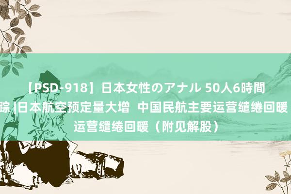 【PSD-918】日本女性のアナル 50人6時間 港股见解跟踪 |日本航空预定量大增  中国民航主要运营缱绻回暖（附见解股）