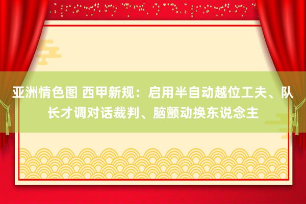 亚洲情色图 西甲新规：启用半自动越位工夫、队长才调对话裁判、脑颤动换东说念主