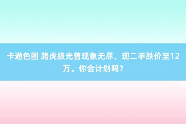 卡通色图 路虎极光曾现象无尽，现二手跌价至12万。你会计划吗？