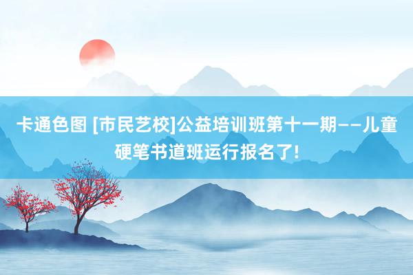 卡通色图 [市民艺校]公益培训班第十一期——儿童硬笔书道班运行报名了!