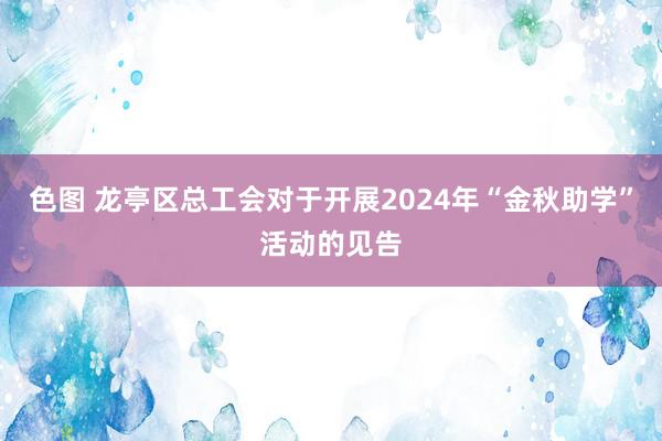 色图 龙亭区总工会对于开展2024年“金秋助学”活动的见告