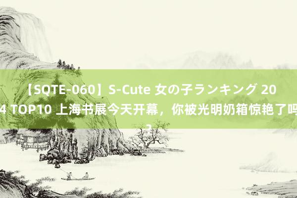 【SQTE-060】S-Cute 女の子ランキング 2014 TOP10 上海书展今天开幕，你被光明奶箱惊艳了吗？