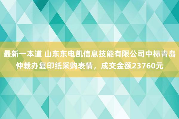 最新一本道 山东东电凯信息技能有限公司中标青岛仲裁办复印纸采购表情，成交金额23760元