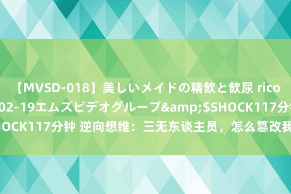 【MVSD-018】美しいメイドの精飲と飲尿 rico</a>2007-02-19エムズビデオグループ&$SHOCK117分钟 逆向想维：三无东谈主员，怎么篡改我方的东谈主性侥幸