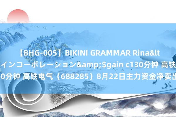 【BHG-005】BIKINI GRAMMAR Rina</a>2017-04-23ゲインコーポレーション&$gain c130分钟 高铁电气（688285）8月22日主力资金净卖出162.02万元