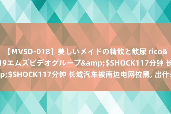 【MVSD-018】美しいメイドの精飲と飲尿 rico</a>2007-02-19エムズビデオグループ&$SHOCK117分钟 长城汽车被南边电网拉黑, 出什么事了?